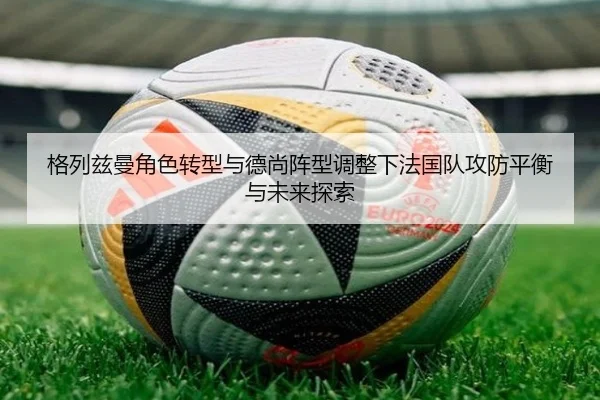 格列兹曼角色转型与德尚阵型调整下法国队攻防平衡与未来探索 | pg