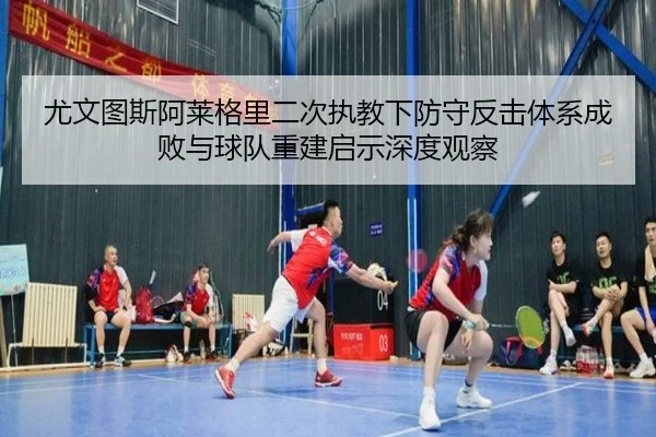 尤文图斯阿莱格里二次执教下防守反击体系成败与球队重建启示深度观察 | pg