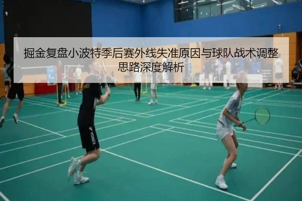 掘金复盘小波特季后赛外线失准原因与球队战术调整思路深度解析
